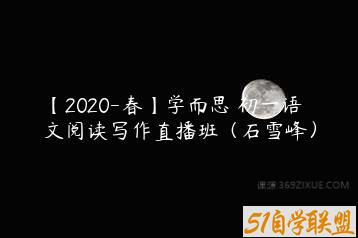 【2020-春】学而思 初一语文阅读写作直播班（石雪峰）-51自学联盟