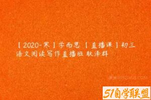 【2020-寒】学而思 【直播课】初三语文阅读写作直播班 耿泽群-51自学联盟