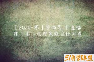 【2020-寒】学而思 【直播课】高二物理寒假目标刘勇-51自学联盟