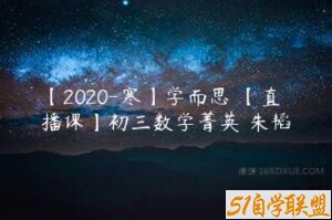 【2020-寒】学而思 【直播课】初三数学菁英 朱韬-51自学联盟