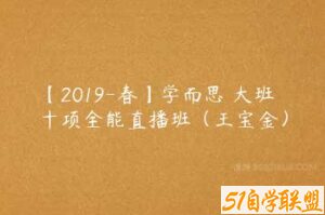 【2019-春】学而思 大班十项全能直播班（王宝金）-51自学联盟