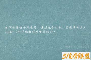 如何利用快手风景号，通过光合计划，实现单号月入1000+（附详细教程及制作软件）-51自学联盟