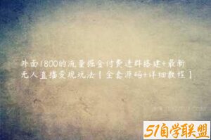 外面1800的流量掘金付费进群搭建+最新无人直播变现玩法【全套源码+详细教程】-51自学联盟