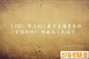 【2021-寒】初三数学直播菁英班（全国北师） 韩春成【完结】-51自学联盟