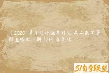 【2020-暑】目标强基计划 高二数学暑假直播班二期 12讲 李昊伟-51自学联盟