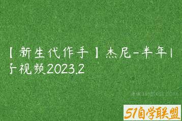 【新生代作手】杰尼-半年圈子视频2023.2-51自学联盟