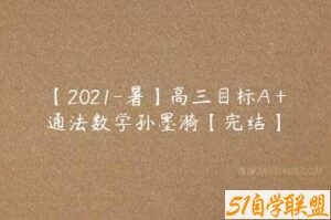 【2021-暑】高三目标A＋通法数学孙墨漪【完结】-51自学联盟
