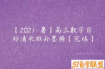 【2021-暑】高三数学目标清北班孙墨漪【完结】-51自学联盟