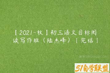 【2021-秋】初三语文目标阅读写作班（陆杰峰）〔完结〕-51自学联盟