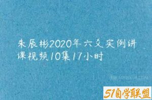 朱辰彬2020年六爻实例讲课视频10集17小时-51自学联盟