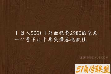 【日入500+】外面收费2980的京东一个号下几十单实操落地教程-51自学联盟