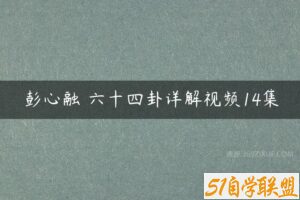 彭心融 六十四卦详解视频14集-51自学联盟