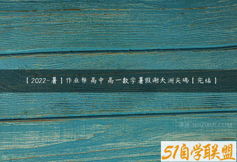 【2022-暑】作业帮 高中 高一数学暑假谢天洲尖端【完结】-51自学联盟