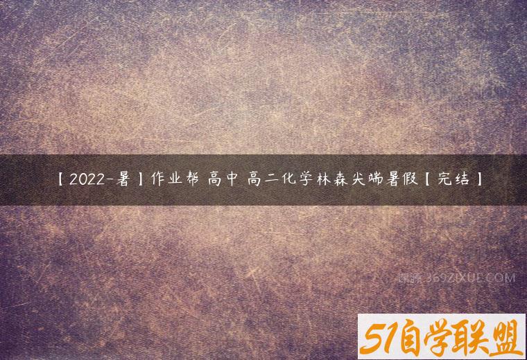 【2022-暑】作业帮 高中 高二化学林森尖端暑假【完结】-51自学联盟