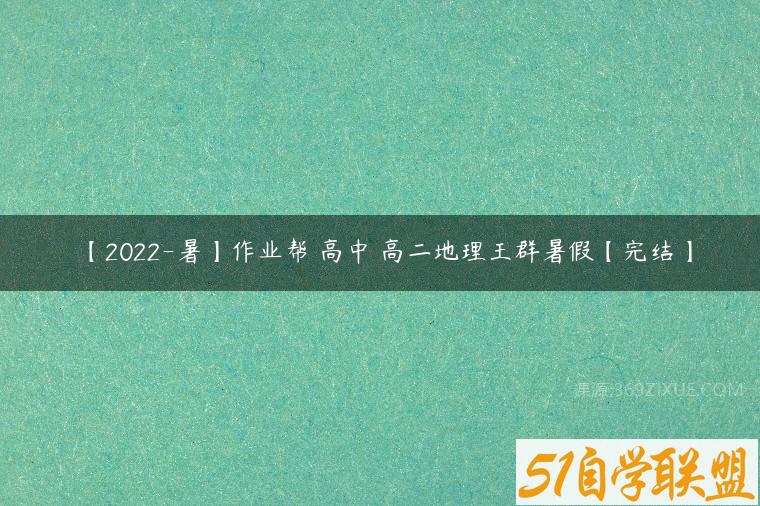 【2022-暑】作业帮 高中 高二地理王群暑假【完结】课程资源下载