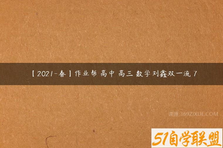【2021-春】作业帮 高中 高三 数学刘鑫双一流 7课程资源下载