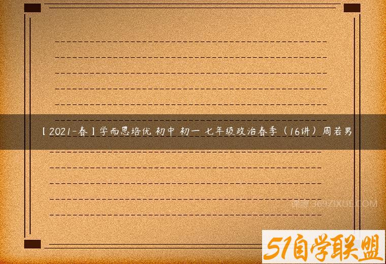 【2021-春】学而思培优 初中 初一 七年级政治春季（16讲）周若男