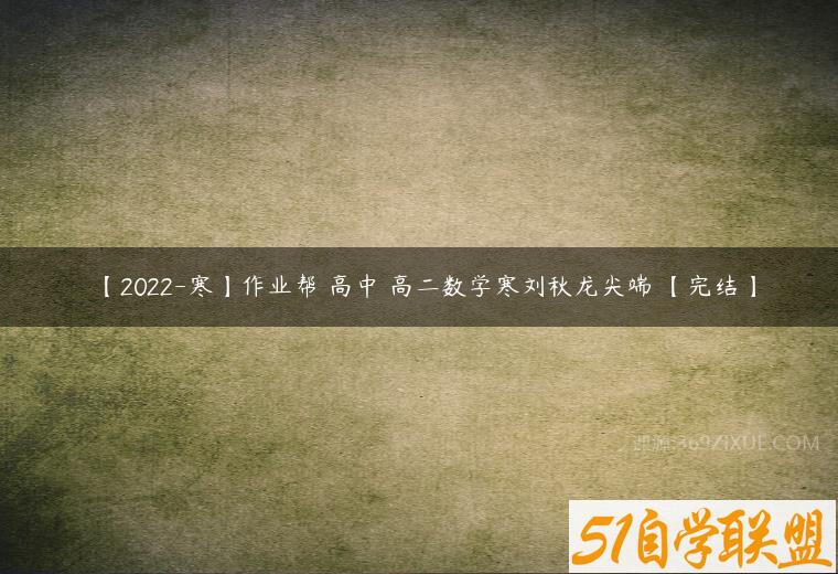 【2022-寒】作业帮 高中 高二数学寒刘秋龙尖端 【完结】-51自学联盟