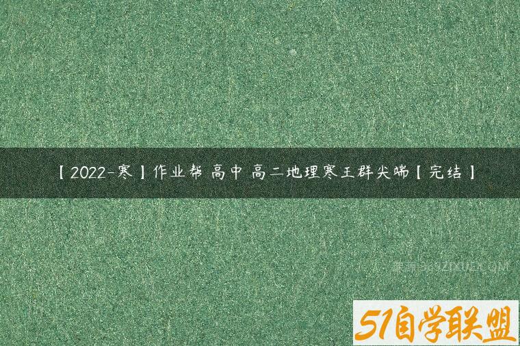【2022-寒】作业帮 高中 高二地理寒王群尖端【完结】-51自学联盟