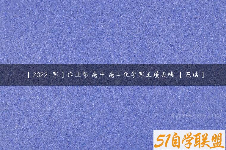 【2022-寒】作业帮 高中 高二化学寒王瑾尖端 【完结】-51自学联盟