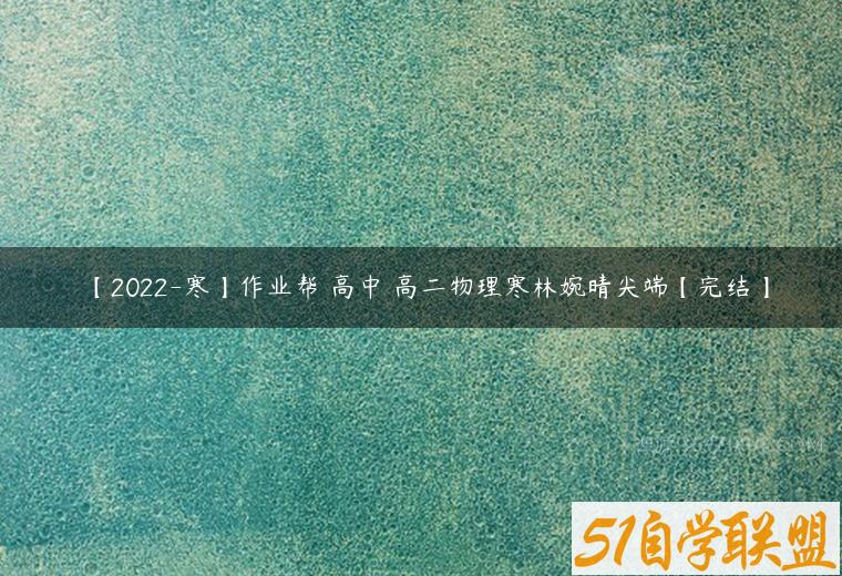 【2022-寒】作业帮 高中 高二物理寒林婉晴尖端【完结】-51自学联盟