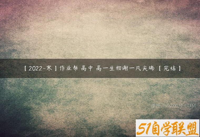 【2022-寒】作业帮 高中 高一生物谢一凡尖端 【完结】-51自学联盟
