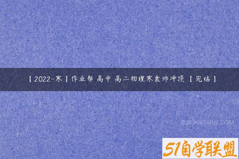 【2022-寒】作业帮 高中 高二物理寒袁帅冲顶 【完结】-51自学联盟