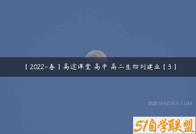 【2022-春】高途课堂 高中 高二生物刘建业【3】课程资源下载