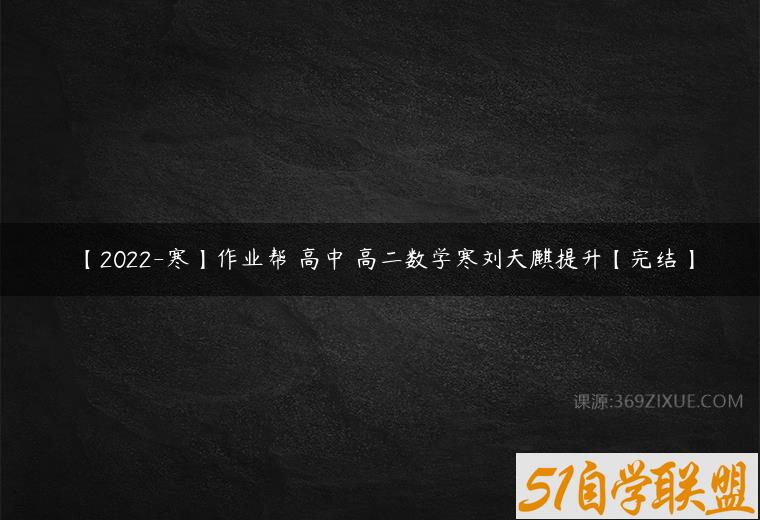 【2022-寒】作业帮 高中 高二数学寒刘天麒提升【完结】课程资源下载