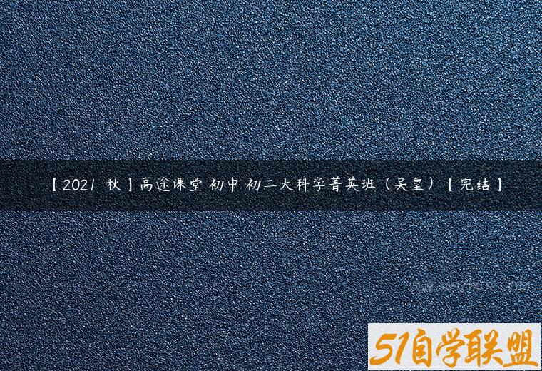 【2021-秋】高途课堂 初中 初二大科学菁英班（吴皇）【完结】