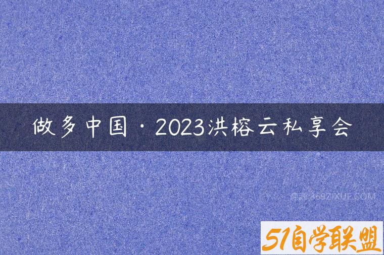 做多中国·2023洪榕云私享会-51自学联盟