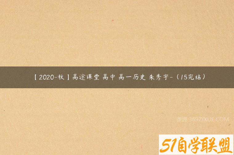 【2020-秋】高途课堂 高中 高一历史 朱秀宇-（15完结）课程资源下载