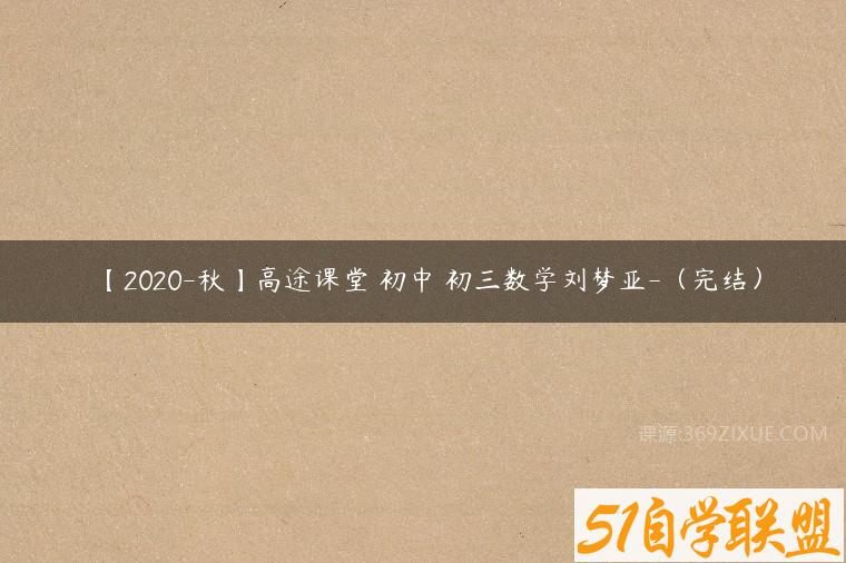 【2020-秋】高途课堂 初中 初三数学刘梦亚-（完结）课程资源下载