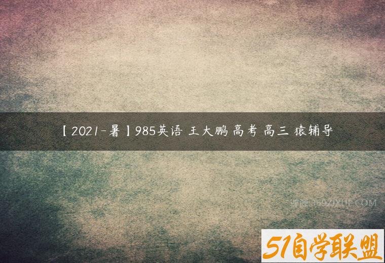 【2021-暑】985英语 王大鹏 高考 高三 猿辅导