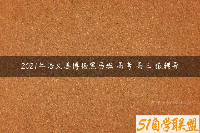 2021年语文姜博杨黑马班 高考 高三 猿辅导-51自学联盟