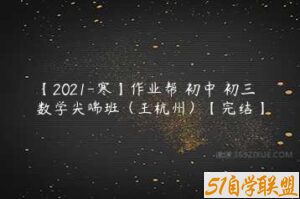 【2021-寒】作业帮 初中 初三数学尖端班（王杭州）【完结】-51自学联盟