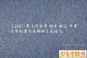 【2021-寒】作业帮 初中 初三 中考化学赵潇飞尖端班【完结】-51自学联盟