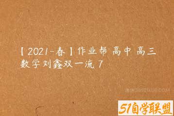 【2021-春】作业帮 高中 高三 数学刘鑫双一流 7-51自学联盟