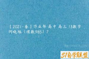 【2021-春】作业帮 高中 高三 13数学何晓旭（理数985）7-51自学联盟