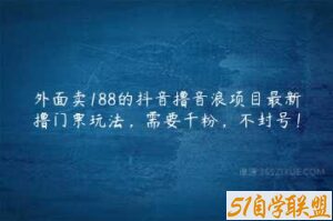 外面卖188的抖音撸音浪项目最新撸门票玩法，需要千粉，不封号！-51自学联盟