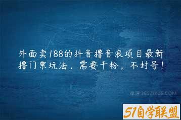 外面卖188的抖音撸音浪项目最新撸门票玩法，需要千粉，不封号！-51自学联盟