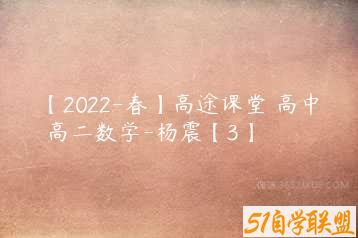 【2022-春】高途课堂 高中 高二数学-杨震【3】-51自学联盟