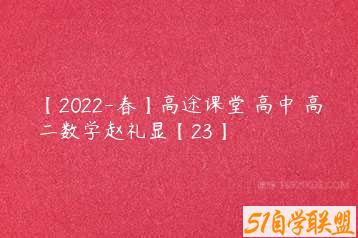 【2022-春】高途课堂 高中 高二数学赵礼显【23】-51自学联盟