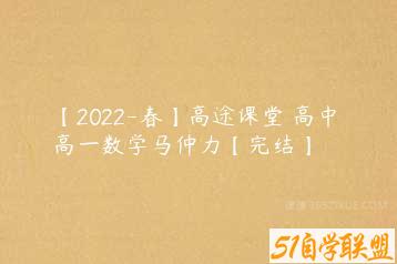 【2022-春】高途课堂 高中 高一数学马仲力【完结】-51自学联盟