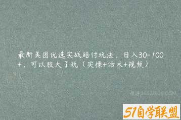 最新美团优选实战赔付玩法，日入30-100+，可以放大了玩（实操+话术+视频）-51自学联盟