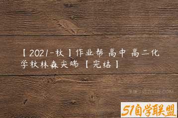 【2021-秋】作业帮 高中 高二化学秋林森尖端 【完结】-51自学联盟