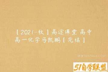 【2021-秋】高途课堂 高中 高一化学马凯鹏【完结】-51自学联盟