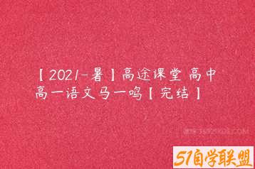 【2021-暑】高途课堂 高中 高一语文马一鸣【完结】-51自学联盟