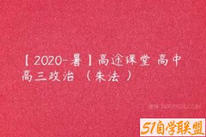 【2020-暑】高途课堂 高中 高三政治 （朱法垚）-51自学联盟