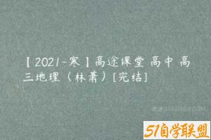 【2021-寒】高途课堂 高中 高三地理（林萧）[完结]-51自学联盟